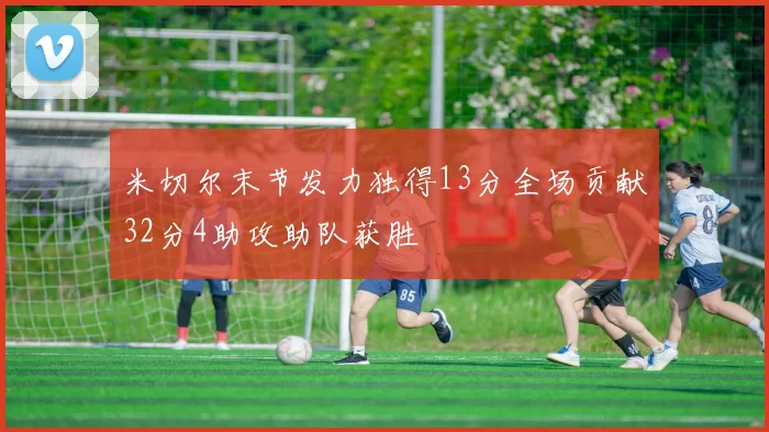 米切尔末节发力独得13分全场贡献32分4助攻助队获胜