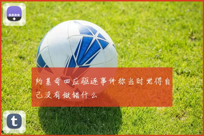 约基奇回应驱逐事件称当时觉得自己没有做错什么
