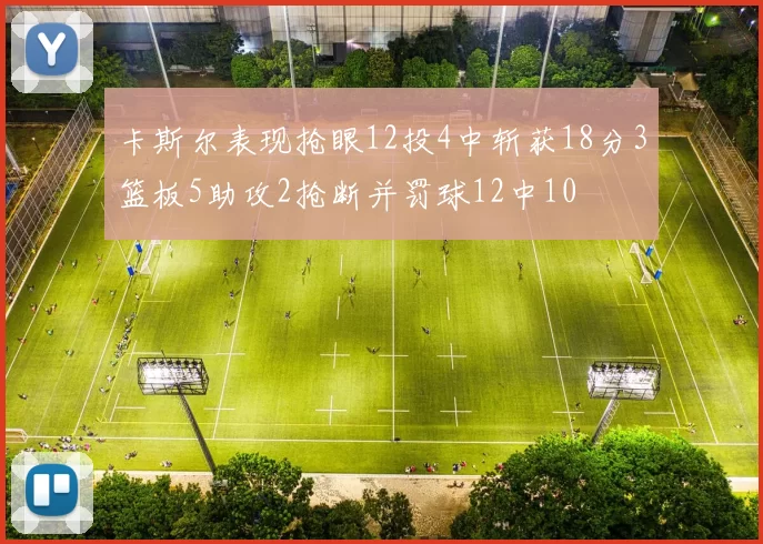 卡斯尔表现抢眼12投4中斩获18分3篮板5助攻2抢断并罚球12中10