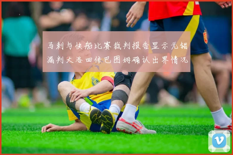 马刺与快船比赛裁判报告显示无错漏判大洛回传巴图姆确认出界情况
