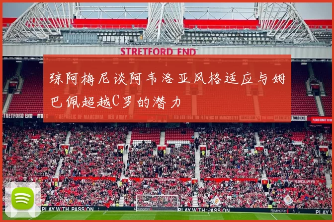 琼阿梅尼谈阿韦洛亚风格适应与姆巴佩超越C罗的潜力