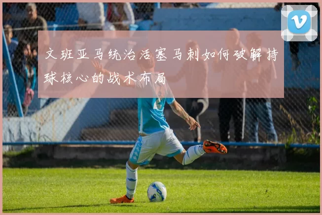文班亚马统治活塞马刺如何破解持球核心的战术布局