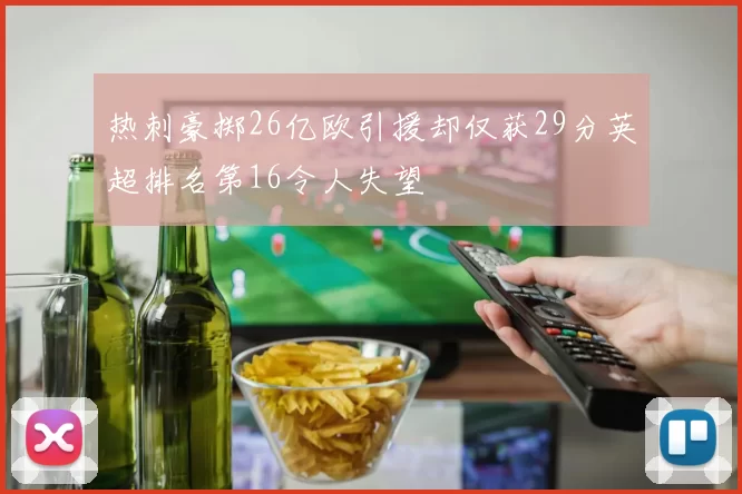 热刺豪掷26亿欧引援却仅获29分英超排名第16令人失望