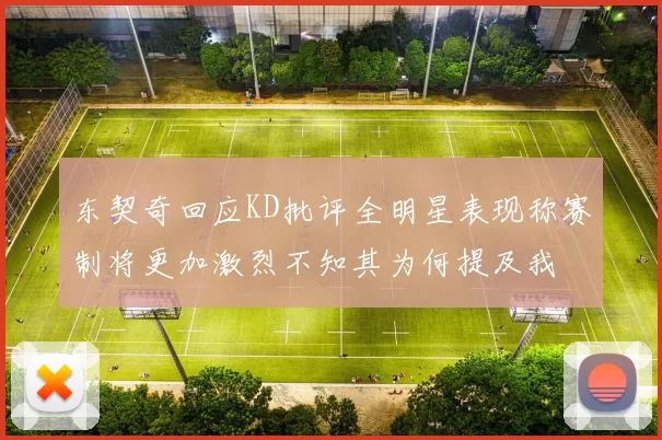 东契奇回应KD批评全明星表现称赛制将更加激烈不知其为何提及我