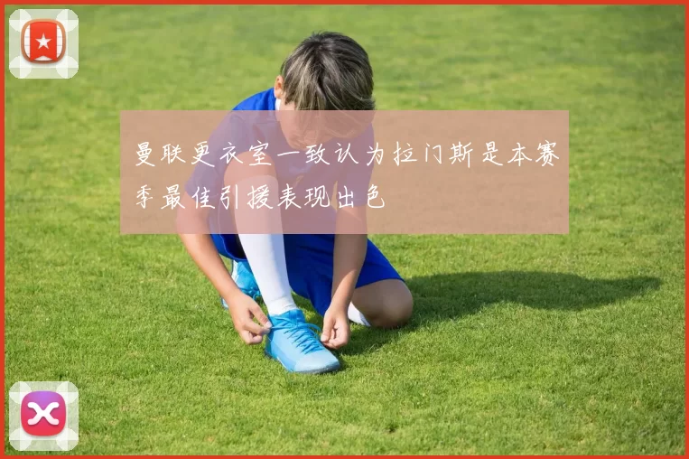 曼联更衣室一致认为拉门斯是本赛季最佳引援表现出色