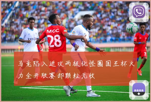 马竞陷入进攻两极化怪圈国王杯火力全开联赛却颗粒无收