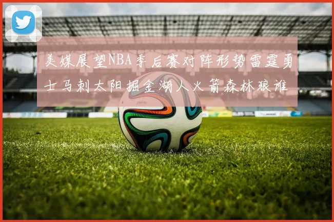 美媒展望NBA季后赛对阵形势雷霆勇士马刺太阳掘金湖人火箭森林狼谁能突围