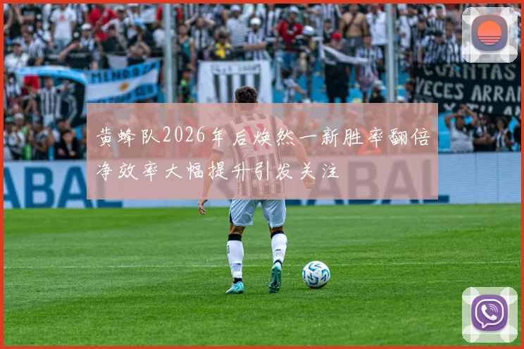 黄蜂队2026年后焕然一新胜率翻倍净效率大幅提升引发关注